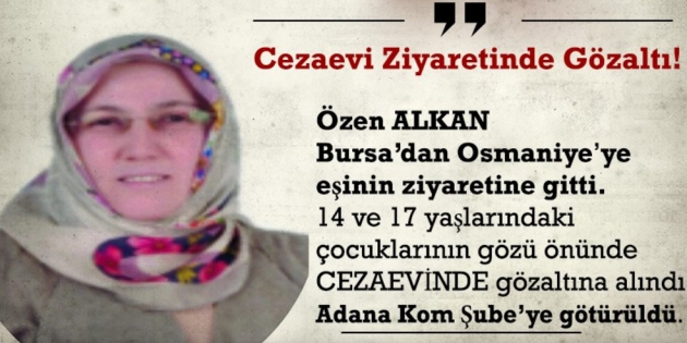 900 KM uzaklıktaki eşini ziyarete giden Özen Alkan gözaltına alındı